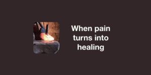 When Pain Turns Into Healing